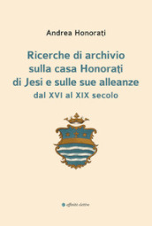 Ricerche di archivio sulla casa Honorati di Jesi e sulle sue alleanze dal XVI al XIX secolo