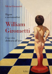 Rigore e metamorfosi: William Girometti. Una vita dedicata all arte