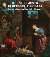 Il Rinascimento di Bergamo e Brescia. Lotto Moretto Savoldo Moroni. Ediz. italiana e inglese