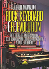 Rock keyboard (r)evolution. Breve storia del tastierismo rock, della sua evoluzione e dei suoi protagonisti in Italia e all estero