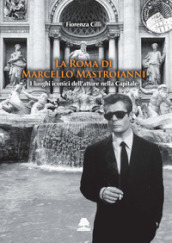 La Roma di Marcello Mastroianni. I luoghi iconici dell attore nella Capitale