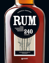 Rum. Storia, classificazione, degustazione, mixology in 240 etichette