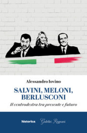 Salvini, Meloni, Berlusconi. Il centrodestra tra presente e futuro
