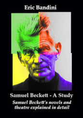 Samuel Beckett. A Study. Samuel Beckett s novels and theatre explained in detail. Ediz. ampliata