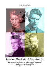 Samuel Beckett. Uno studio. I romanzi e il teatro di Samuel Beckett spiegati in dettaglio