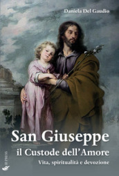 San Giuseppe il custode dell amore. Vita, spiritualità e devozione