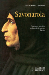 Savonarola. Profezie e martirio nell età delle guerre d Italia