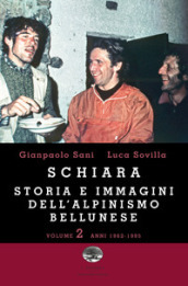 Schiara. Storia e immagini dell alpinismo bellunese. Vol. 2: Anni 1962-1995