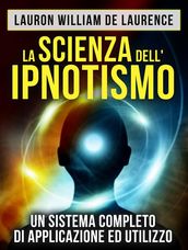 La Scienza dell Ipnotismo - Un Sistema completo di applicazione ed utilizzo (Tradotto)