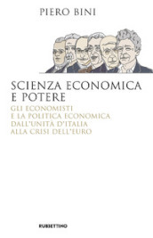 Scienza economica e potere. Gli economisti e la politica economica dall Unità d Italia alla crisi dell euro