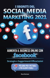 I Segreti del Social Media Marketing 2021: Aumenta il Business Online con Facebook; Strategie e Suggerimenti Efficacissimi (Più Cura per i Pettagli e Più Clienti Fedeli)