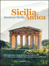 Sicilia antica. Guida archeologica a 40 parchi, siti e musei da non perdere-Ancient Sicily. Archeological guide to 40 parks, sites and museums not to be missed. Ediz. bilingue