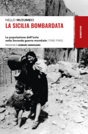 La Sicilia bombardata. La popolazione dell Isola nella Seconda guerra mondiale (1940-1943)