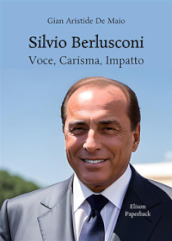 Silvio Berlusconi. Voce, carisma, impatto. Nuova ediz.