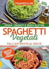 Spaghetti vegetali dall antipasto al dolce. Vegan, crudisti e senza glutine