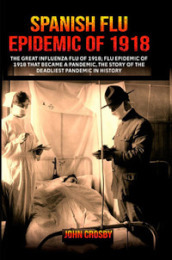Spanish Flu Epidemic of 1918. The Great Iinfluenza Flu of 1918 that became a deadliest pandemic history