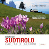 Splendido Sudtirolo dalle mille emozioni. 30 gite a piedi e in auto, a laghetti, borghi e cime dell Alto Adige