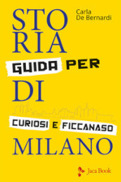 Storia di Milano. Guida per curiosi e ficcanaso. Ediz. illustrata