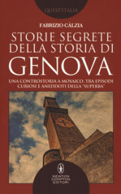 Storie segrete della storia di Genova. Una controstoria a mosaico, tra episodi curiosi e aneddoti della «Superba»