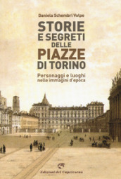 Storie e segreti delle piazze di Torino. Personaggi e luoghi nelle immagini d epoca