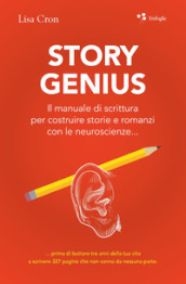 Story genius. Il manuale di scrittura per costruire storie e romanzi con le neuroscienze...