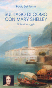 Sul Lago di Como con Mary Shelley. Note di viaggio