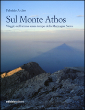 Sul monte Athos. Viaggio nell anima senza tempo della montagna sacra