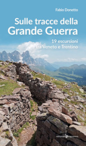 Sulle stracce della Grande Guerra. 19 escursioni tra Veneto e Trentino