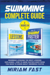 Swimming complete guide. Swimming lessons. The best lessons explained + How to swim faster everything you need to know about swimming faster. (2 books in 1)