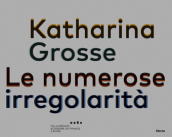 Tatiana Trouvé, Katharina Grosse. Le numerose irregolarità. Ediz. italian, inglese e francese