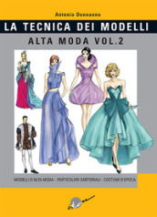 Tecnica dei modelli. Alta moda. Vol. 2: Modelli alta moda, particolari sartoriali, costumi d epoca