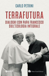 TerraFutura. Dialoghi con Papa Francesco sull ecologia integrale