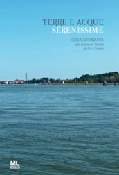 Terre e acque serenissime. Guida alternativa alla Litoranea Veneta dal Po a Trieste