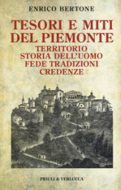 Tesori e miti del Piemonte. Territorio, storia dell uomo, fede, tradizioni, credenze