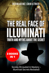 The real face of illuminati: thuth and myths about the secret (3 books in 1)