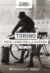 Torino negli anni della guerra 1940-1945. Ediz. illustrata