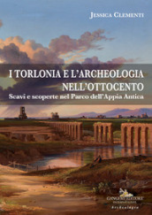 I Torlonia e l archeologia nell Ottocento. Scavi e scoperte nel Parco dell Appia Antica