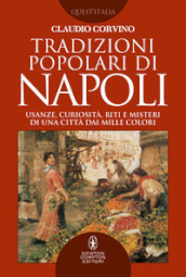 Tradizioni popolari di Napoli. Usanze, curiosità, riti e misteri di una città dai mille colori