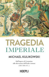 Tragedia imperiale. Dall impero di Costantino alla distruzione dell Italia romana (363-568 d.C.)