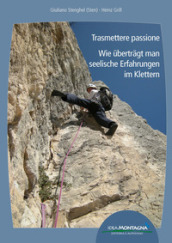 Trasmettere passione. Wie ubertragt man seelische Erfahrungen im Klettern. Ediz. italiana e tedesca