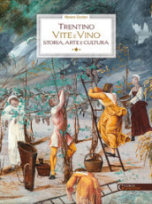 Trentino. Vite e vino. Storia, arte e cultura