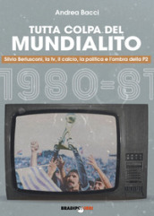 Tutta colpa del Mundialito. Silvio Berlusconi, la tv, il calcio, la politica e l ombra della P2 (1980-81)