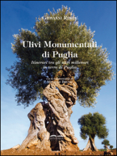 Ulivi monumentali di Puglia. Itinerari tra gli ulivi millenari in terra di Puglia. Ediz. illustrata