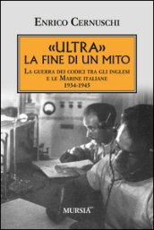 «Ultra» la fine di un mito. La guerra dei codici tra gli inglesi e le marine italiane. 1934-1945