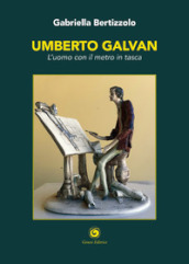 Umberto Galvan. L uomo con il metro in tasca