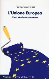 L Unione Europea. Una storia economica
