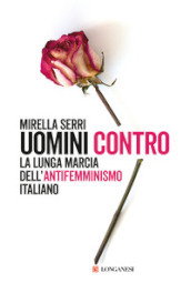 Uomini contro. La lunga marcia dell antifemminismo in Italia