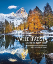 Valle D aosta. Uno straordinario viaggio fotografico-Lost in the Aosta Valley. An epic photographic journey. Ediz. illustrata