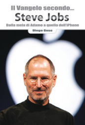 Il Vangelo secondo... Steve Jobs. Dalla mela di Adamo a quella dell iPhone