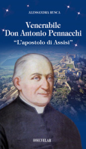 Venerabile Don Antonio Pennacchi. «L apostolo di Assisi»